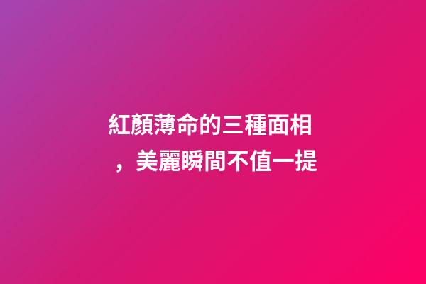 紅顏薄命的三種面相，美麗瞬間不值一提